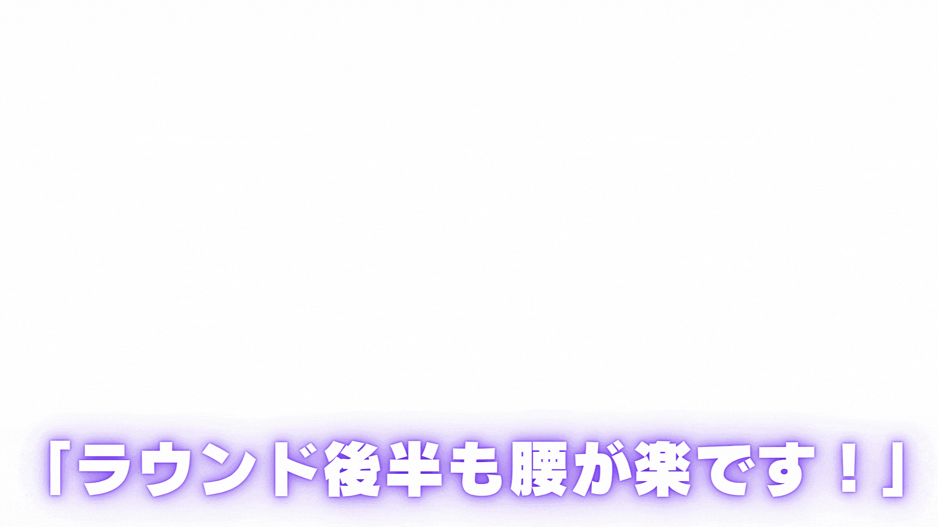 ラウンド後半も腰が楽です！